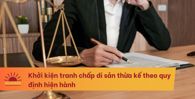 Khởi kiện tranh chấp di sản thừa kế theo quy định hiện hành